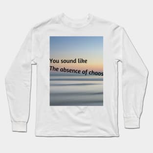 You sound like the absence of chaos Long Sleeve T-Shirt